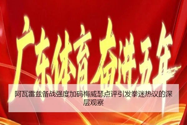 阿瓦雷兹备战强度加码梅威瑟点评引发拳迷热议的深层观察